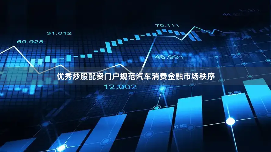 优秀炒股配资门户规范汽车消费金融市场秩序