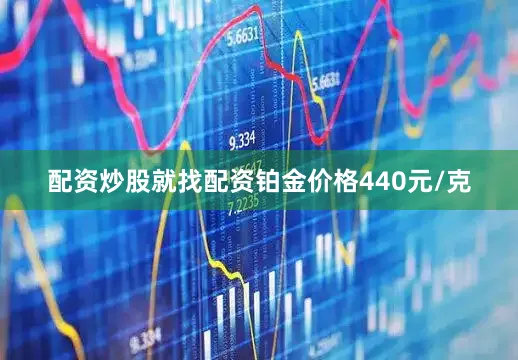 配资炒股就找配资铂金价格440元/克