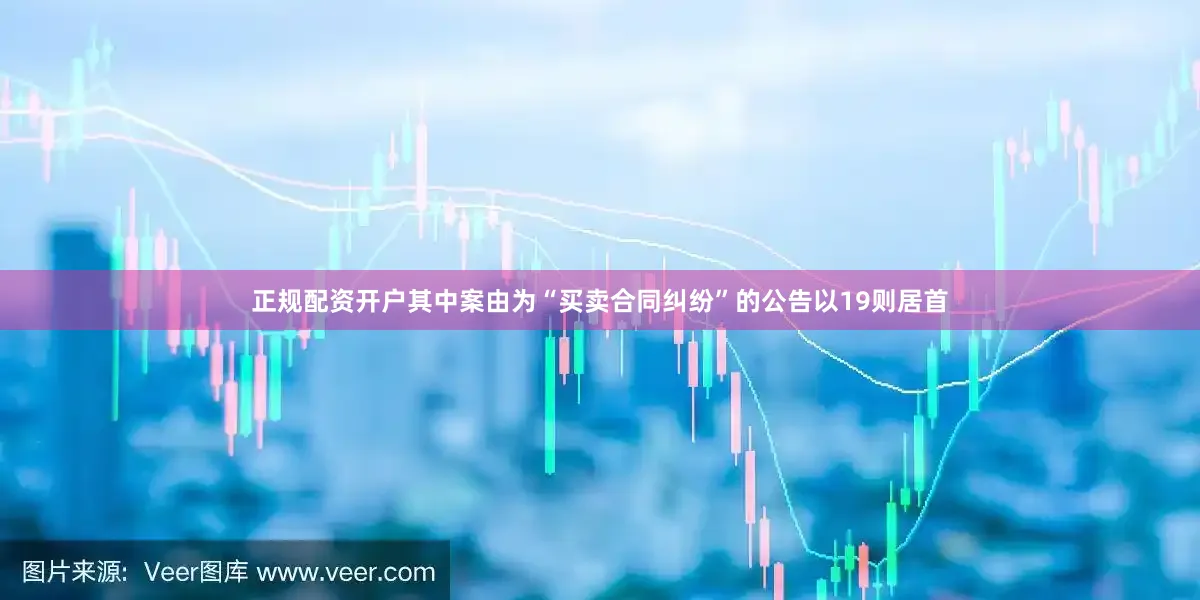 正规配资开户其中案由为“买卖合同纠纷”的公告以19则居首