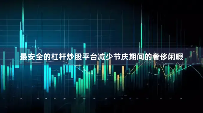 最安全的杠杆炒股平台减少节庆期间的奢侈闲暇