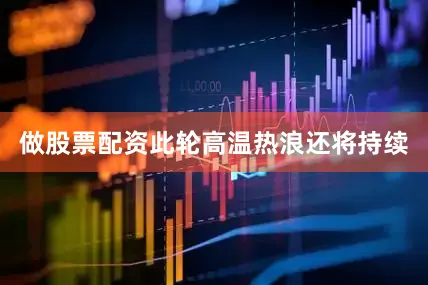 做股票配资此轮高温热浪还将持续
