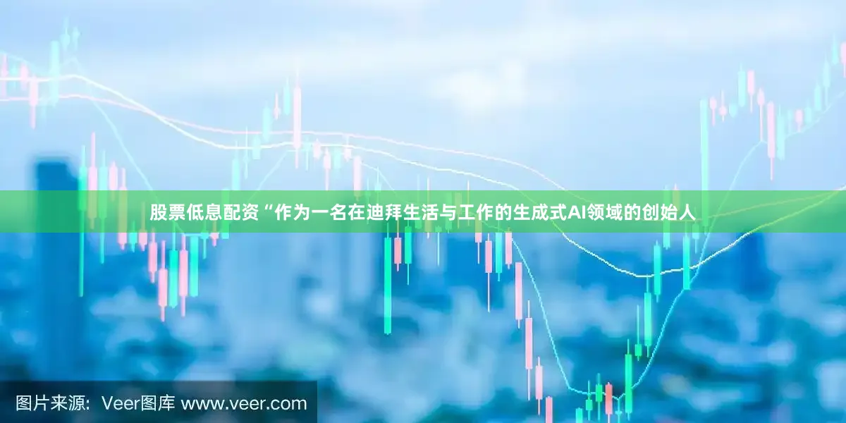 股票低息配资“作为一名在迪拜生活与工作的生成式AI领域的创始人