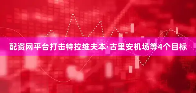 配资网平台打击特拉维夫本·古里安机场等4个目标