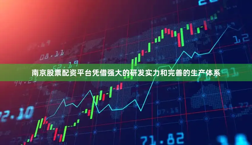 南京股票配资平台凭借强大的研发实力和完善的生产体系