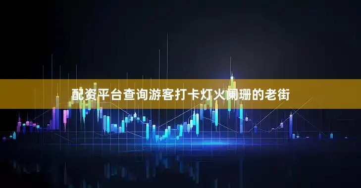 配资平台查询游客打卡灯火阑珊的老街