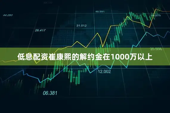 低息配资崔康熙的解约金在1000万以上