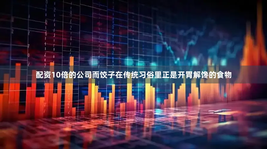 配资10倍的公司而饺子在传统习俗里正是开胃解馋的食物
