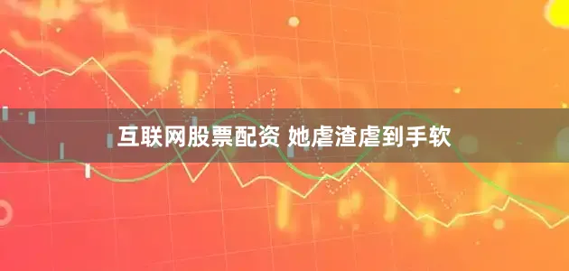 互联网股票配资 　　她虐渣虐到手软