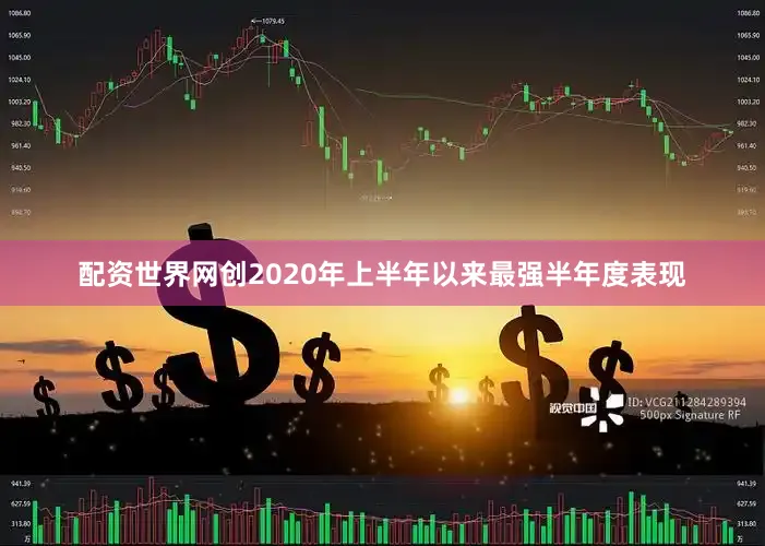 配资世界网创2020年上半年以来最强半年度表现