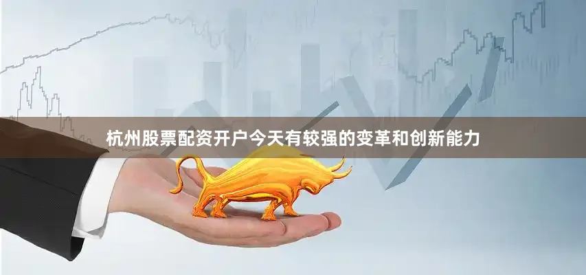 杭州股票配资开户今天有较强的变革和创新能力