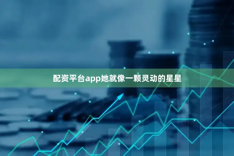 配资平台app她就像一颗灵动的星星