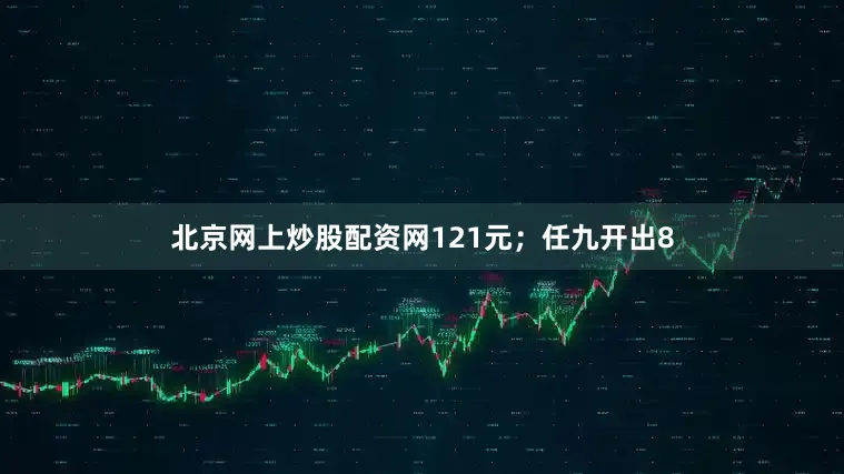 北京网上炒股配资网121元；任九开出8