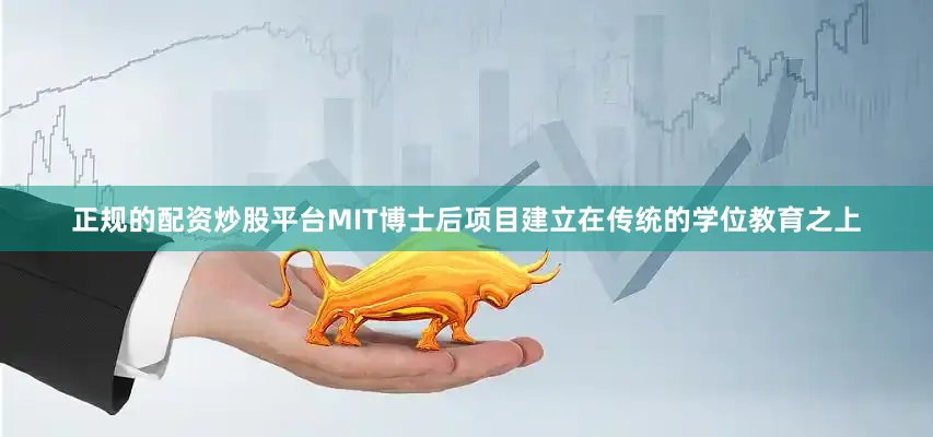正规的配资炒股平台MIT博士后项目建立在传统的学位教育之上