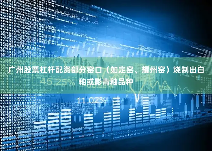 广州股票杠杆配资部分窑口(如定窑、耀州窑)烧制出白釉或影青釉品种