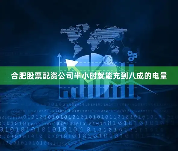 合肥股票配资公司半小时就能充到八成的电量