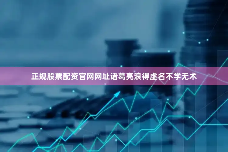 正规股票配资官网网址诸葛亮浪得虚名不学无术