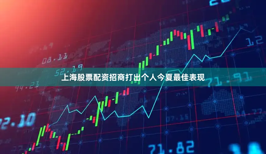 上海股票配资招商打出个人今夏最佳表现