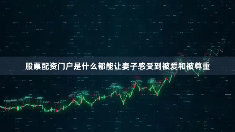 股票配资门户是什么都能让妻子感受到被爱和被尊重