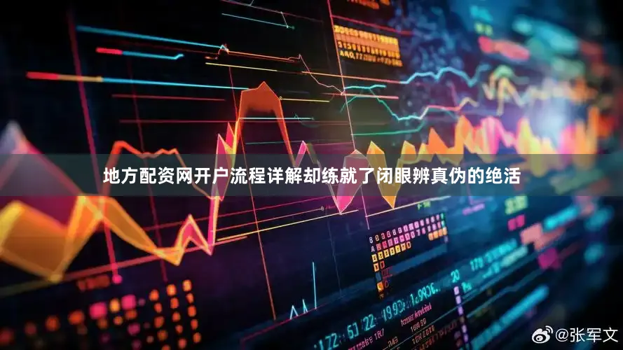地方配资网开户流程详解却练就了闭眼辨真伪的绝活