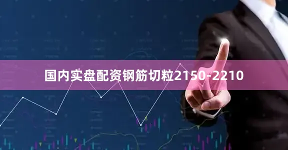 国内实盘配资钢筋切粒2150-2210
