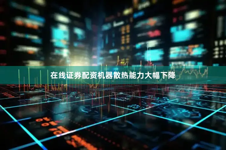 在线证券配资机器散热能力大幅下降