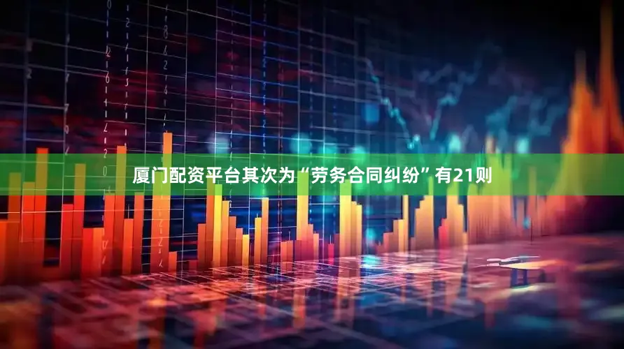 厦门配资平台其次为“劳务合同纠纷”有21则