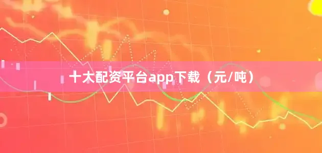 十大配资平台app下载（元/吨）