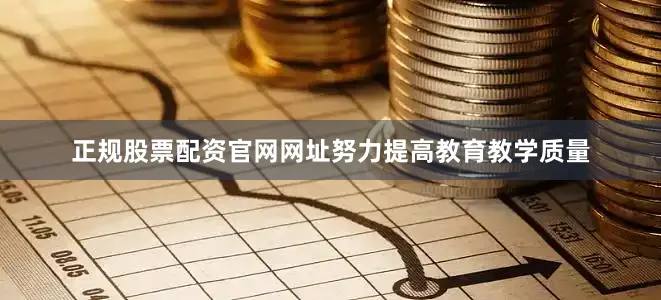 正规股票配资官网网址努力提高教育教学质量