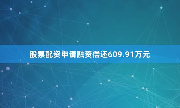 股票配资申请融资偿还609.91万元