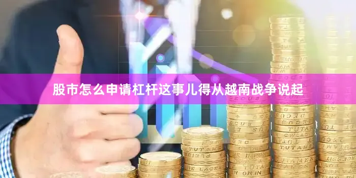 股市怎么申请杠杆这事儿得从越南战争说起