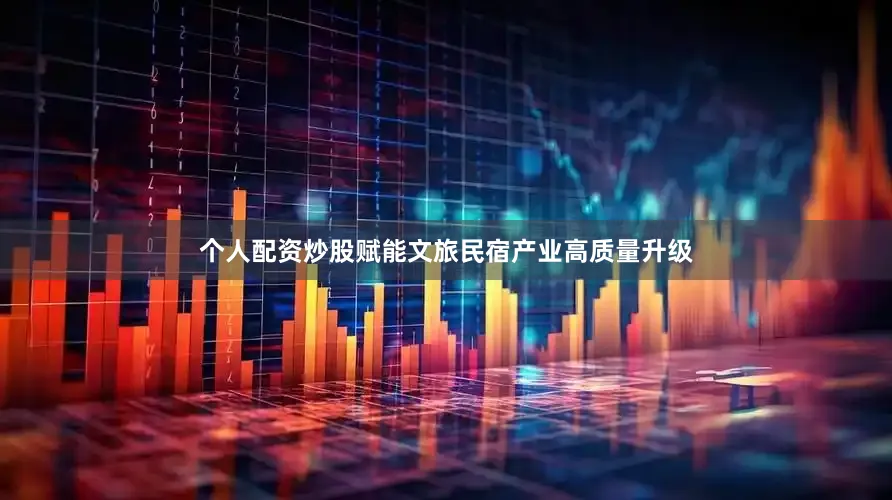 个人配资炒股赋能文旅民宿产业高质量升级