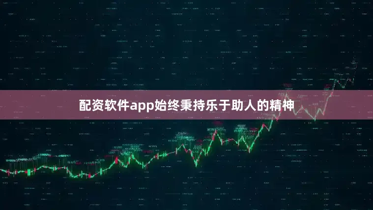 配资软件app始终秉持乐于助人的精神