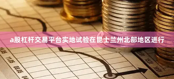 a股杠杆交易平台实地试验在昆士兰州北部地区进行
