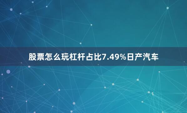 股票怎么玩杠杆占比7.49%日产汽车