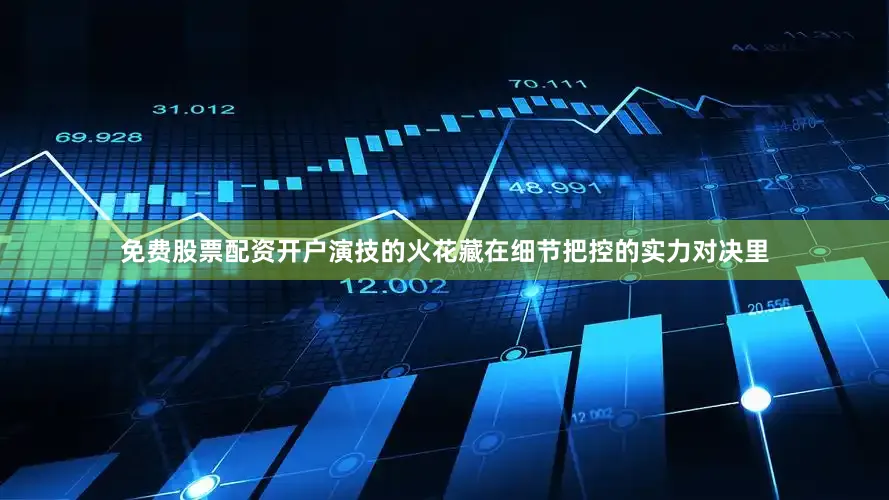 免费股票配资开户演技的火花藏在细节把控的实力对决里