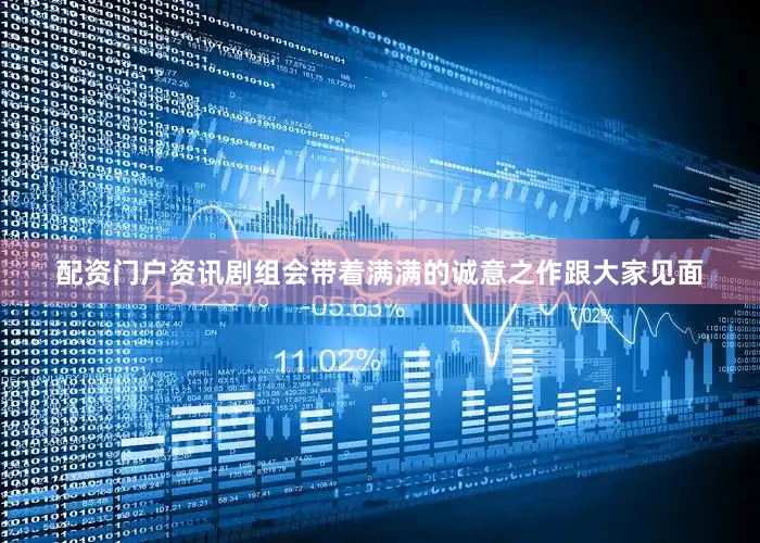 配资门户资讯剧组会带着满满的诚意之作跟大家见面