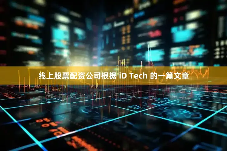 线上股票配资公司根据 iD Tech 的一篇文章