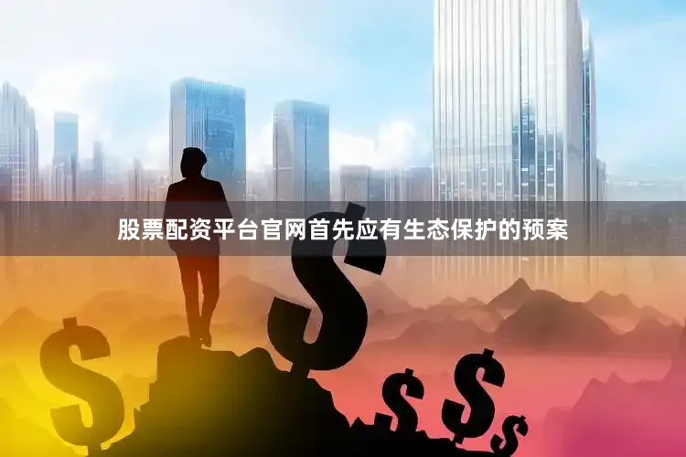 股票配资平台官网首先应有生态保护的预案