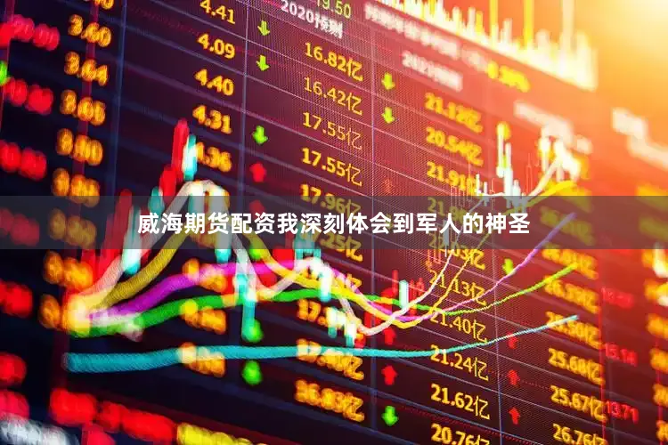 威海期货配资我深刻体会到军人的神圣