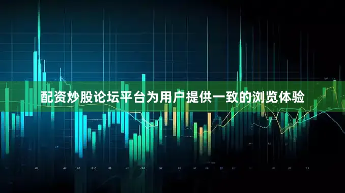 配资炒股论坛平台为用户提供一致的浏览体验