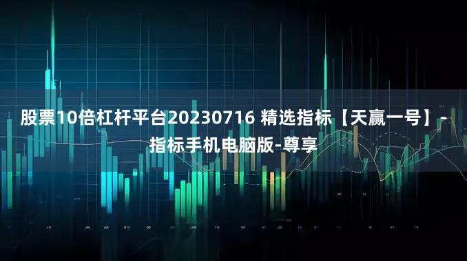 股票10倍杠杆平台20230716 精选指标【天赢一号】-指标手机电脑版-尊享
