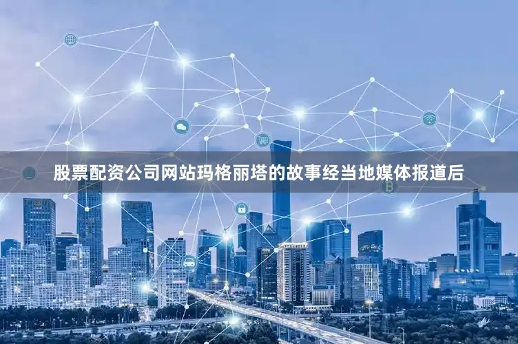 股票配资公司网站玛格丽塔的故事经当地媒体报道后