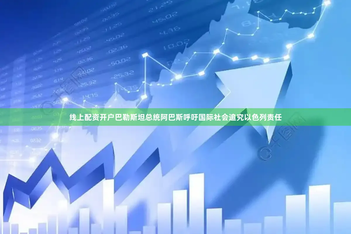 线上配资开户巴勒斯坦总统阿巴斯呼吁国际社会追究以色列责任