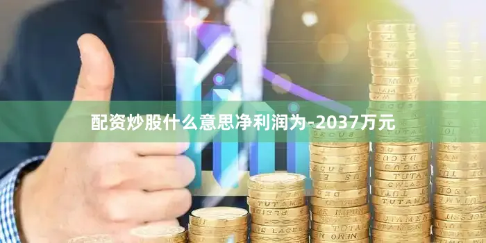 配资炒股什么意思净利润为-2037万元