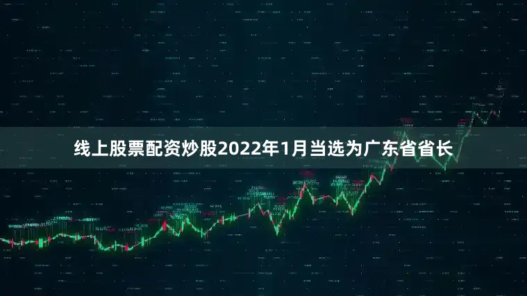 线上股票配资炒股2022年1月当选为广东省省长