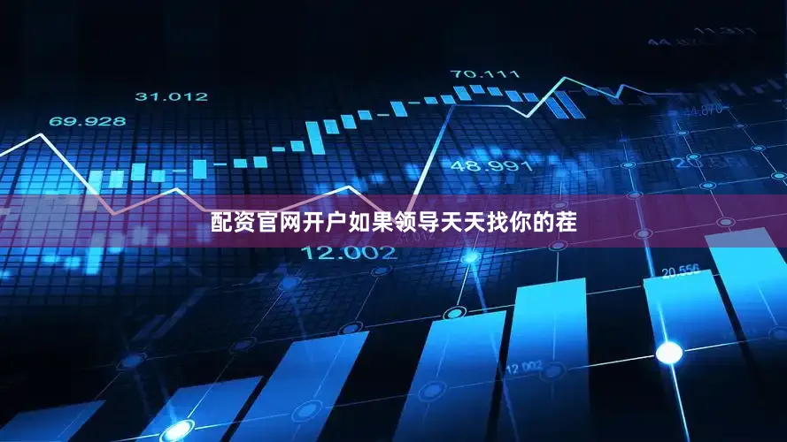 配资官网开户如果领导天天找你的茬