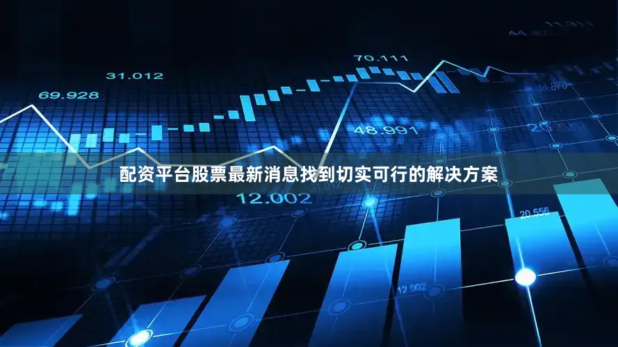 配资平台股票最新消息找到切实可行的解决方案