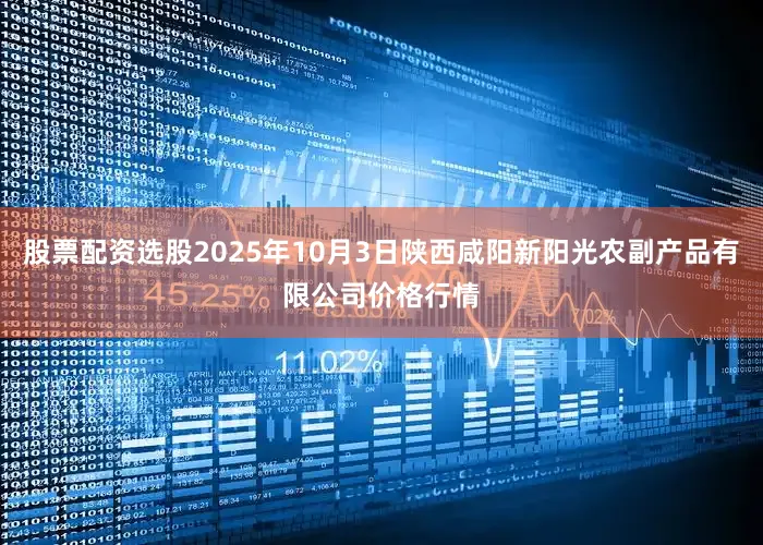 股票配资选股2025年10月3日陕西咸阳新阳光农副产品有限公司价格行情