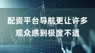 配资平台导航更让许多观众感到极度不适