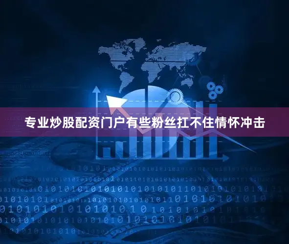 专业炒股配资门户有些粉丝扛不住情怀冲击